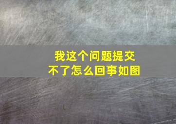 我这个问题提交不了怎么回事(如图