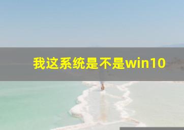 我这系统是不是win10