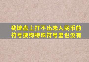 我键盘上打不出来人民币的符号,搜狗特殊符号里也没有