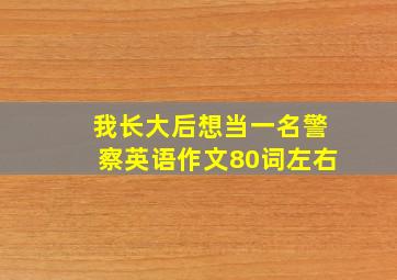 我长大后想当一名警察英语作文80词左右