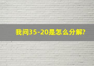 我问35-20是怎么分解?