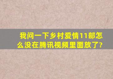 我问一下乡村爱情11部,怎么没在腾讯视频里面放了?