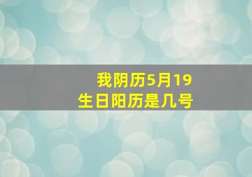 我阴历5月19生日,阳历是几号