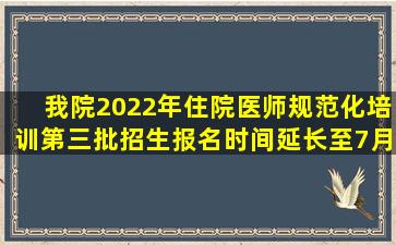 我院2022年住院医师规范化培训第三批招生报名时间延长至7月17日