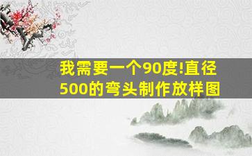 我需要一个90度!直径500的弯头制作放样图