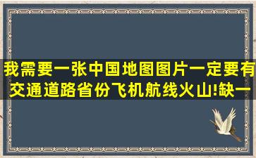 我需要一张中国地图(图片),一定要有交通道路,省份,飞机航线,火山!缺一...