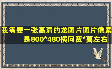 我需要一张高清的龙图片,图片像素是800*480(横向,宽*高)左右的,龙...