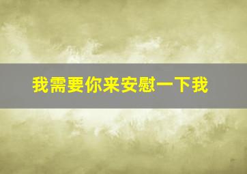 我需要你来安慰一下我