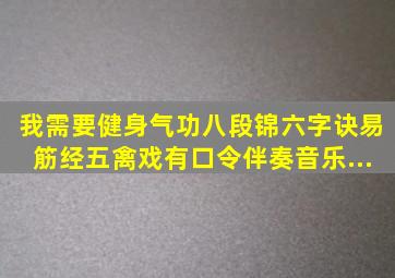 我需要健身气功八段锦、六字诀、易筋经、五禽戏有口令伴奏音乐,...