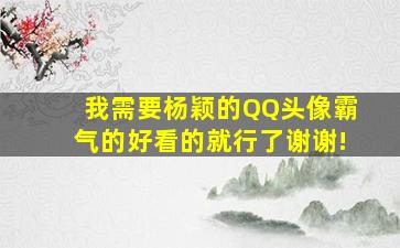 我需要杨颖的QQ头像,霸气的,好看的就行了。谢谢!