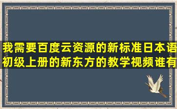 我需要百度云资源的新标准日本语初级上册的新东方的教学视频,谁有?