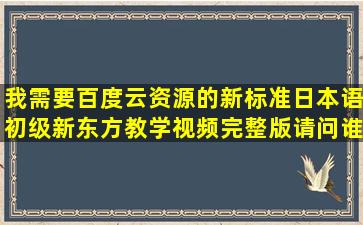 我需要百度云资源的新标准日本语初级新东方教学视频完整版,请问谁...