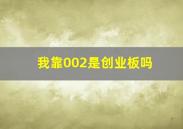 我靠,002是创业板吗