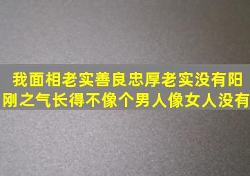 我面相老实善良忠厚老实没有阳刚之气长得不像个男人像女人没有