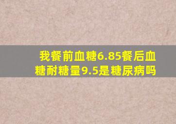 我餐前血糖6.85餐后血糖耐糖量9.5是糖尿病吗