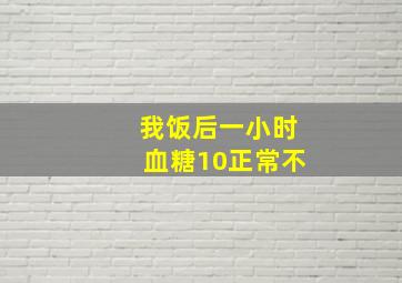 我饭后一小时血糖10正常不