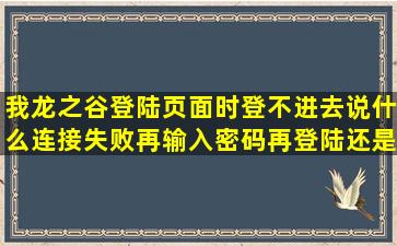 我龙之谷登陆页面时登不进去,说什么连接失败,再输入密码再登陆还是...