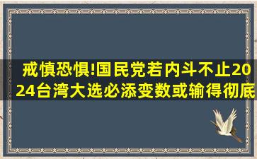 戒慎恐惧!国民党若内斗不止2024台湾大选必添变数或输得彻底