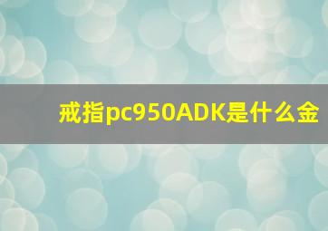 戒指pc950ADK是什么金(