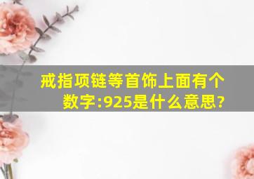 戒指、项链等首饰上面有个数字:925是什么意思?