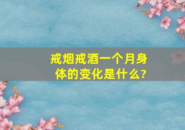 戒烟戒酒一个月身体的变化是什么?