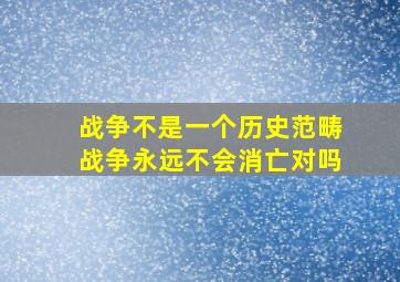 战争不是一个历史范畴战争永远不会消亡对吗