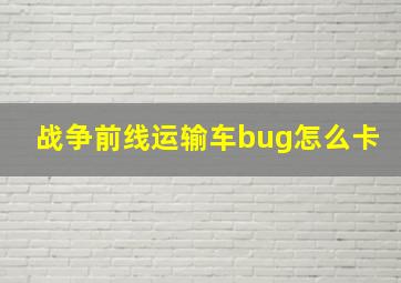 战争前线运输车bug怎么卡