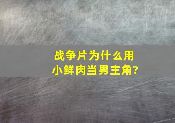 战争片为什么用小鲜肉当男主角?