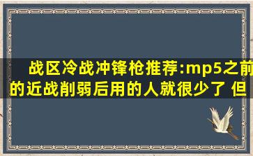 战区冷战冲锋枪推荐:mp5之前的近战削弱后用的人就很少了 但是还是...