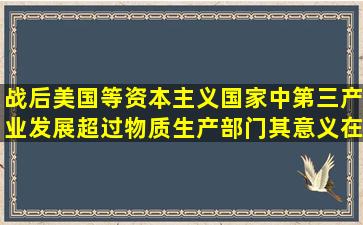 战后美国等资本主义国家中,第三产业发展超过物质生产部门,其意义在于