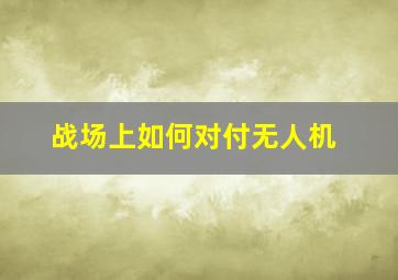 战场上如何对付无人机