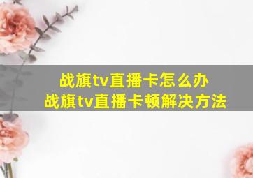 战旗tv直播卡怎么办 战旗tv直播卡顿解决方法