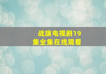 战旗电视剧19集全集在线观看