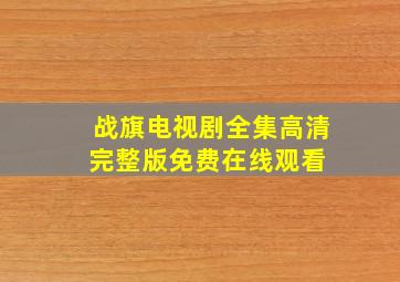 战旗电视剧全集高清完整版免费在线观看 