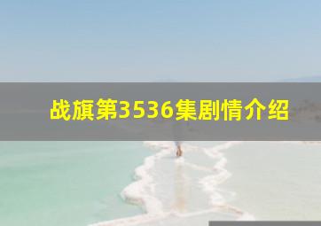 战旗第3536集剧情介绍