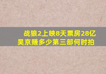 战狼2上映8天票房28亿, 吴京赚多少第三部何时拍