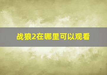 战狼2在哪里可以观看