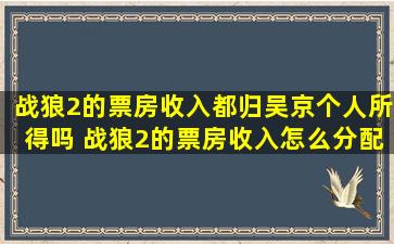 战狼2的票房收入都归吴京个人所得吗 战狼2的票房收入怎么分配