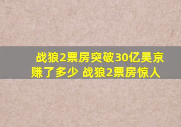 战狼2票房突破30亿吴京赚了多少 战狼2票房惊人