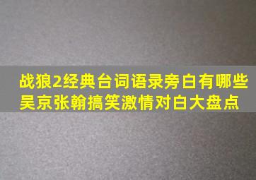 战狼2经典台词语录旁白有哪些 吴京张翰搞笑激情对白大盘点 