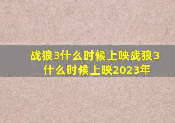 战狼3什么时候上映(战狼3什么时候上映2023年) 