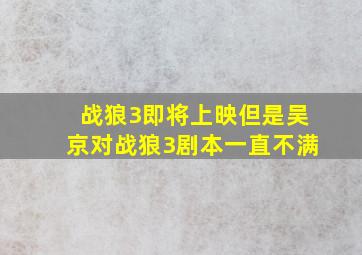 战狼3即将上映,但是吴京对战狼3剧本一直不满