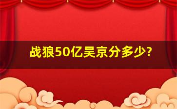 战狼50亿吴京分多少?