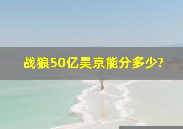 战狼50亿吴京能分多少?