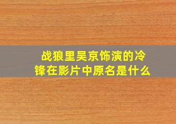 战狼里吴京饰演的冷锋在影片中原名是什么(