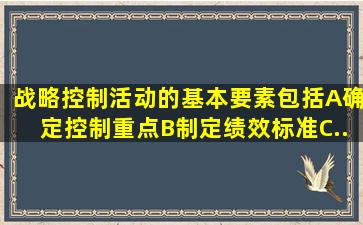 战略控制活动的基本要素包括A、确定控制重点B、制定绩效标准C、...