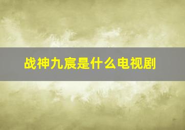 战神九宸是什么电视剧