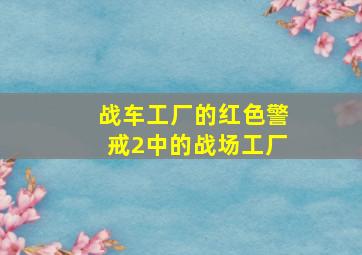 战车工厂的《红色警戒2》中的战场工厂