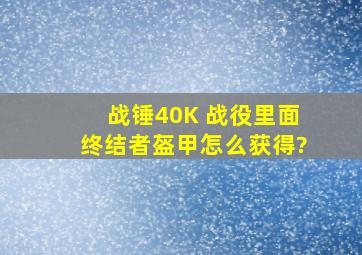 战锤40K 战役里面终结者盔甲怎么获得?