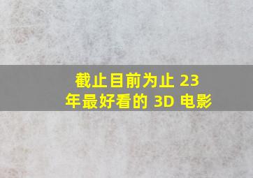 截止目前为止 23 年最好看的 3D 电影